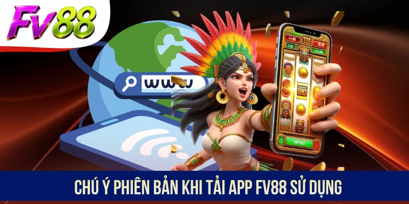 Chú ý phiên bản khi tải app FV88 sử dụng