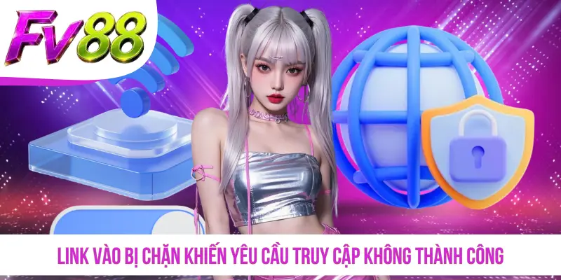 Link vào bị chặn khiến yêu cầu truy cập không thành công